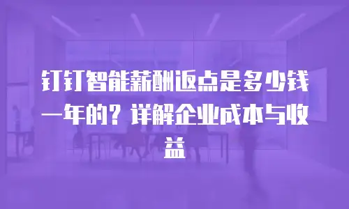 钉钉智能薪酬返点是多少钱一年的？详解企业成本与收益