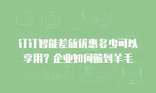 钉钉智能差旅优惠多少可以享用？企业如何薅到羊毛