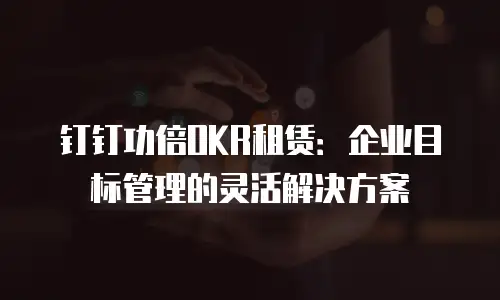 钉钉功倍OKR租赁：企业目标管理的灵活解决方案