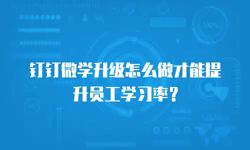 钉钉微学升级怎么做才能提升员工学习率？