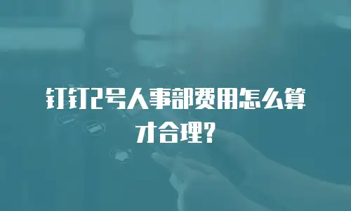 钉钉2号人事部费用怎么算才合理？