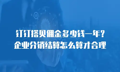 钉钉搭贝佣金多少钱一年？企业分销结算怎么算才合理
