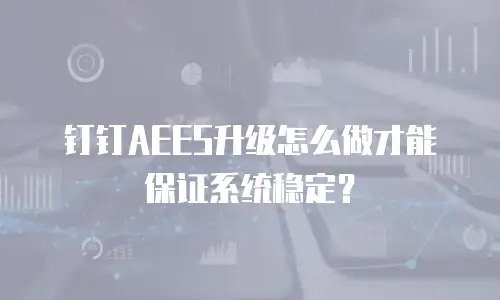 钉钉AEES升级怎么做才能保证系统稳定？