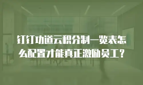 钉钉功道云积分制一览表怎么配置才能真正激励员工？