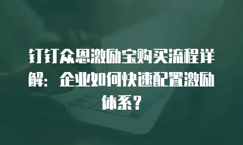 钉钉众恩激励宝购买流程详解：企业如何快速配置激励体系？