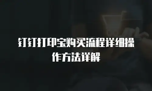 钉钉打印宝购买流程详细操作方法详解
