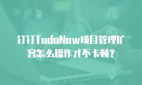 钉钉TodoNow项目管理扩容怎么操作才不卡顿？