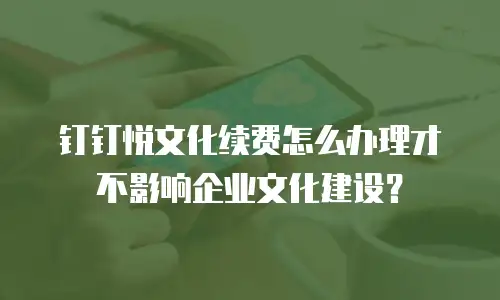 钉钉悦文化续费怎么办理才不影响企业文化建设？