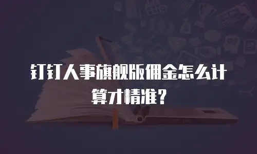 钉钉人事旗舰版佣金怎么计算才精准？