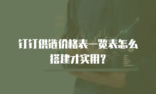 钉钉供链价格表一览表怎么搭建才实用？