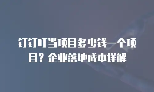 钉钉叮当项目多少钱一个项目？企业落地成本详解