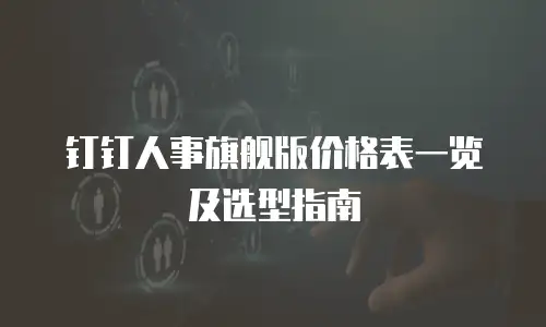 钉钉人事旗舰版价格表一览及选型指南