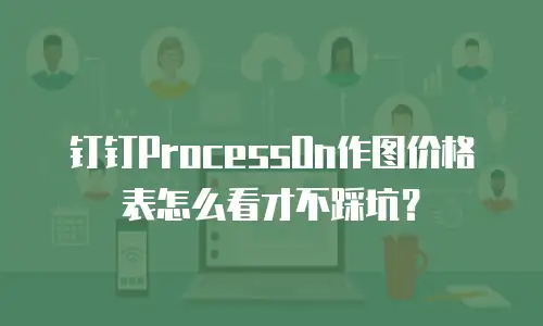 钉钉ProcessOn作图价格表怎么看才不踩坑？