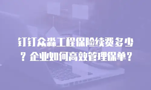 钉钉众淼工程保险续费多少？企业如何高效管理保单？
