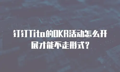 钉钉Tita的OKR活动怎么开展才能不走形式？