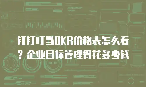 钉钉叮当OKR价格表怎么看？企业目标管理得花多少钱