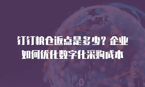 钉钉粮仓返点是多少？企业如何优化数字化采购成本