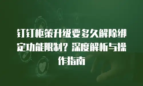 钉钉枢策升级要多久解除绑定功能限制？深度解析与操作指南