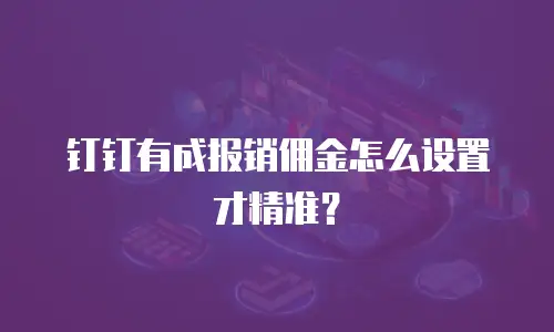 钉钉有成报销佣金怎么设置才精准？