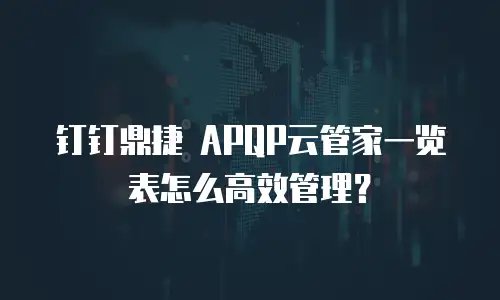 钉钉鼎捷 APQP云管家一览表怎么高效管理？