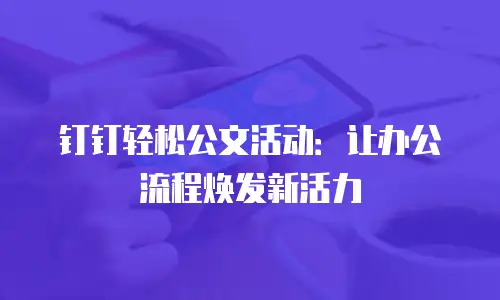钉钉轻松公文活动：让办公流程焕发新活力