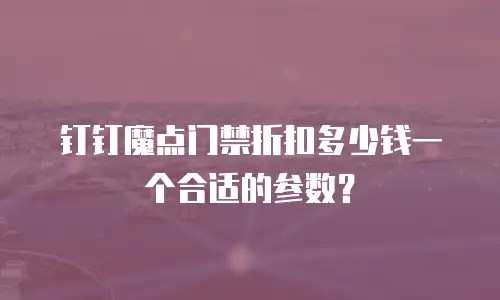 钉钉魔点门禁折扣多少钱一个合适的参数？