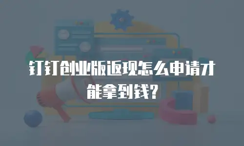 钉钉创业版返现怎么申请才能拿到钱？