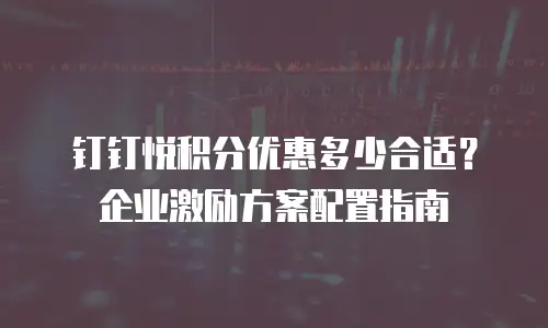 钉钉悦积分优惠多少合适？企业激励方案配置指南