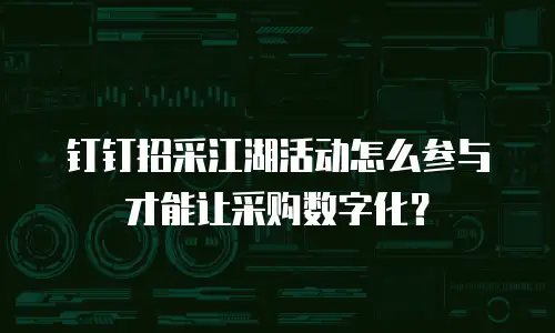 钉钉招采江湖活动怎么参与才能让采购数字化？