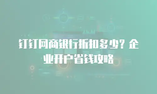 钉钉网商银行折扣多少？企业开户省钱攻略