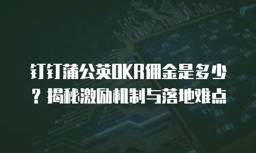 钉钉蒲公英OKR佣金是多少？揭秘激励机制与落地难点