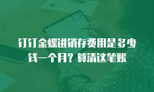 钉钉金蝶进销存费用是多少钱一个月？算清这笔账