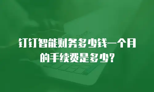 钉钉智能财务多少钱一个月的手续费是多少？