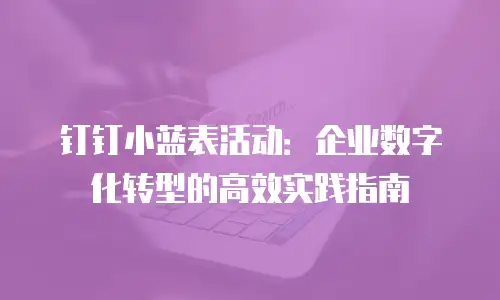 钉钉小蓝表活动：企业数字化转型的高效实践指南