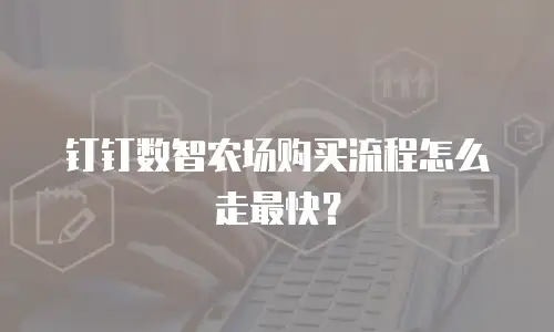 钉钉数智农场购买流程怎么走最快？