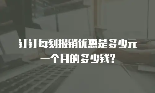 钉钉每刻报销优惠是多少元一个月的多少钱？