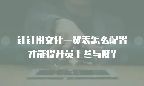 钉钉悦文化一览表怎么配置才能提升员工参与度？