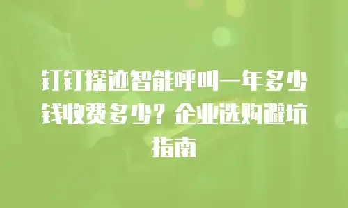 钉钉探迹智能呼叫一年多少钱收费多少？企业选购避坑指南
