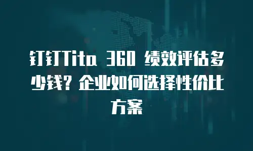 钉钉Tita 360 绩效评估多少钱？企业如何选择性价比方案