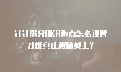钉钉满分OKR返点怎么设置才能真正激励员工？