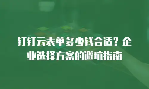 钉钉云表单多少钱合适？企业选择方案的避坑指南