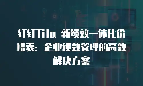 钉钉Tita 新绩效一体化价格表：企业绩效管理的高效解决方案