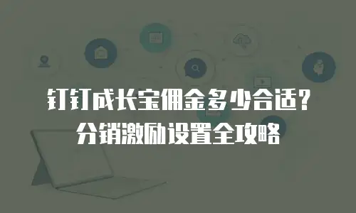 钉钉成长宝佣金多少合适？分销激励设置全攻略