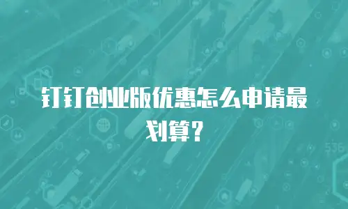 钉钉创业版优惠怎么申请最划算？