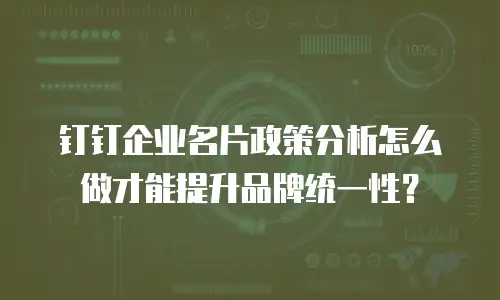 钉钉企业名片政策分析怎么做才能提升品牌统一性？