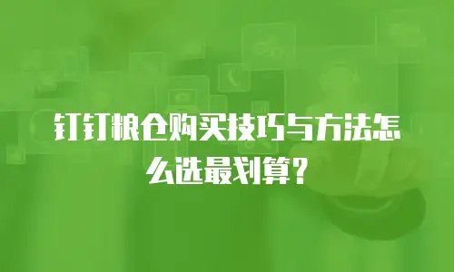 钉钉粮仓购买技巧与方法怎么选最划算？