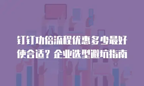 钉钉功倍流程优惠多少最好使合适？企业选型避坑指南