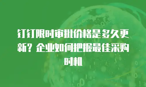 钉钉限时审批价格是多久更新？企业如何把握最佳采购时机