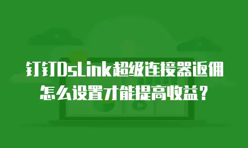 钉钉DsLink超级连接器返佣怎么设置才能提高收益？