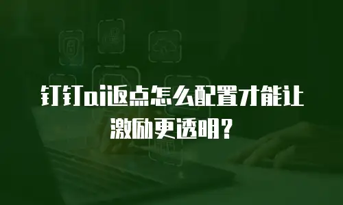 钉钉ai返点怎么配置才能让激励更透明？